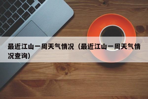 最近江山一周天气情况(最近江山一周天气情况查询)