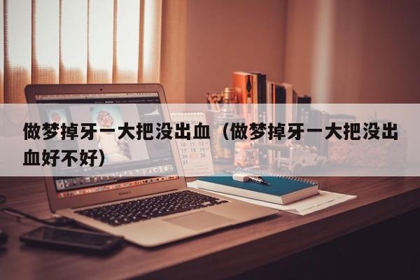 做梦掉牙一大把没出血(做梦掉牙一大把没出血好不好)