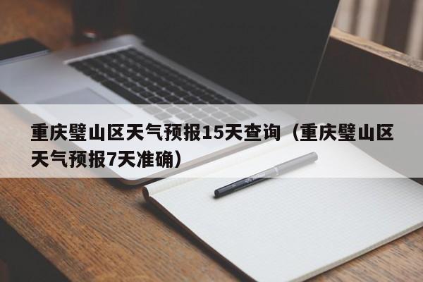 重庆璧山区天气预报15天查询(重庆璧山区天气预报7天准确)