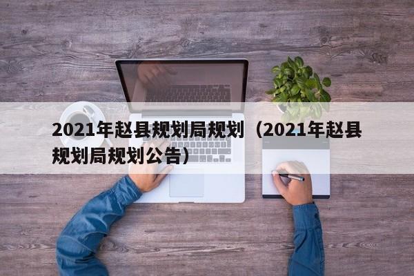 2021年赵县规划局规划(2021年赵县规划局规划公告)