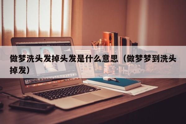 做梦洗头发掉头发是什么意思(做梦梦到洗头掉发)