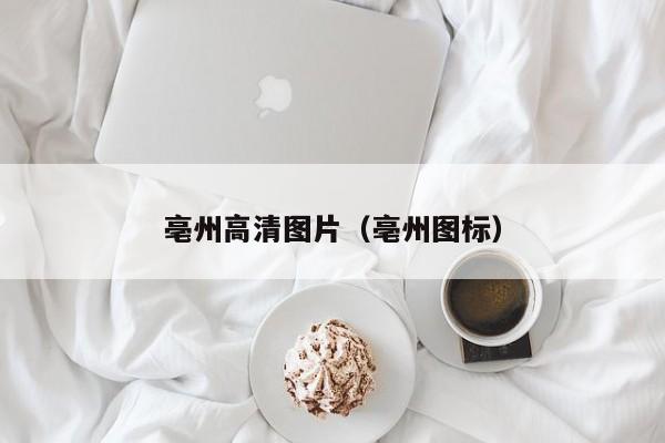 亳州高清图片(亳州图标)
