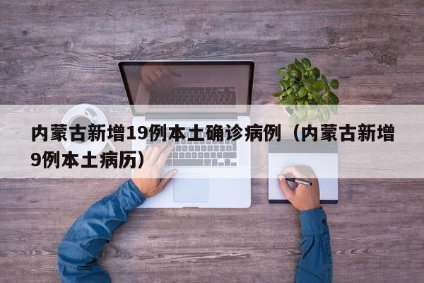 内蒙古新增19例本土确诊病例(内蒙古新增9例本土病历)
