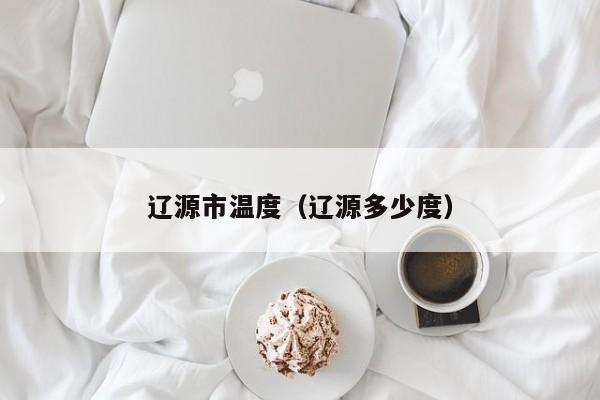 辽源市温度(辽源多少度)