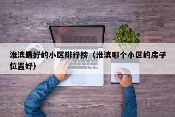 淮滨最好的小区排行榜(淮滨哪个小区的房子位置好)