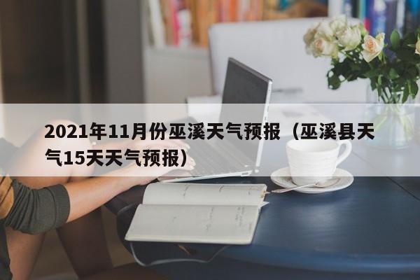 2021年11月份巫溪天气预报(巫溪县天气15天天气预报)