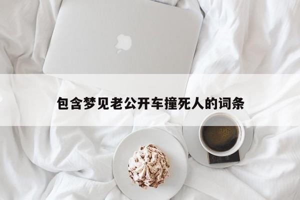包含梦见老公开车撞死人的词条