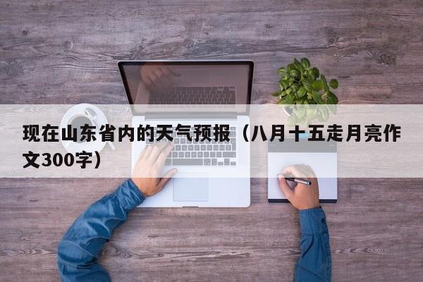 现在山东省内的天气预报(八月十五走月亮作文300字)