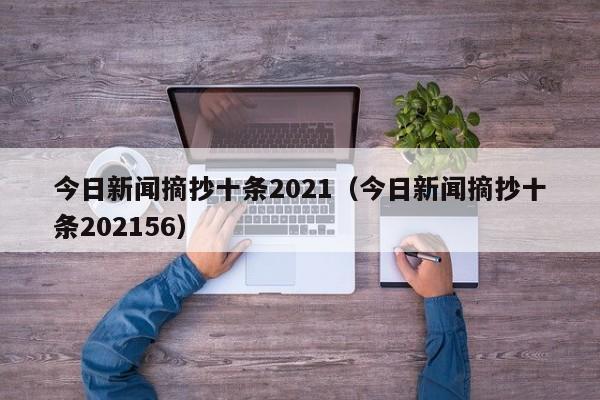今日新闻摘抄十条2021(今日新闻摘抄十条202156)