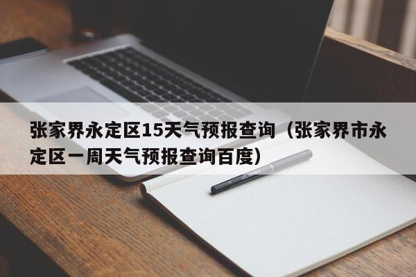 张家界永定区15天气预报查询(张家界市永定区一周天气预报查询百度)