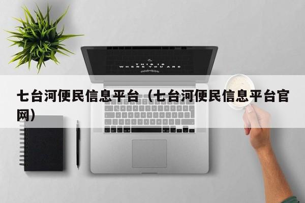 七台河便民信息平台(七台河便民信息平台官网)