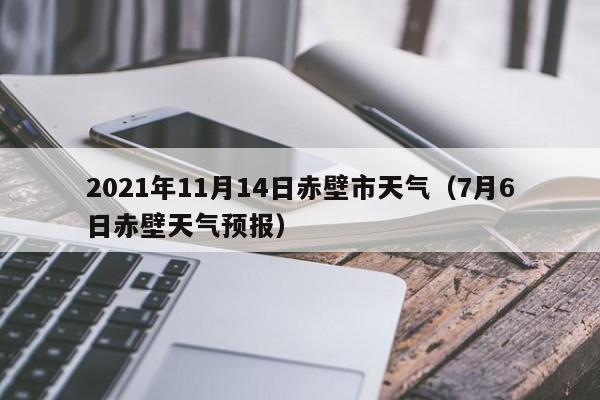 2021年11月14日赤壁市天气(7月6日赤壁天气预报)