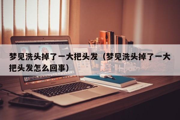 梦见洗头掉了一大把头发(梦见洗头掉了一大把头发怎么回事)