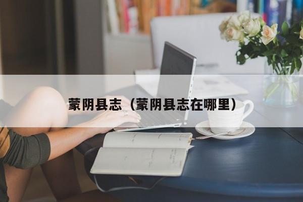 蒙阴县志(蒙阴县志在哪里)