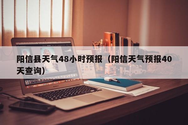 阳信县天气48小时预报(阳信天气预报40天查询)