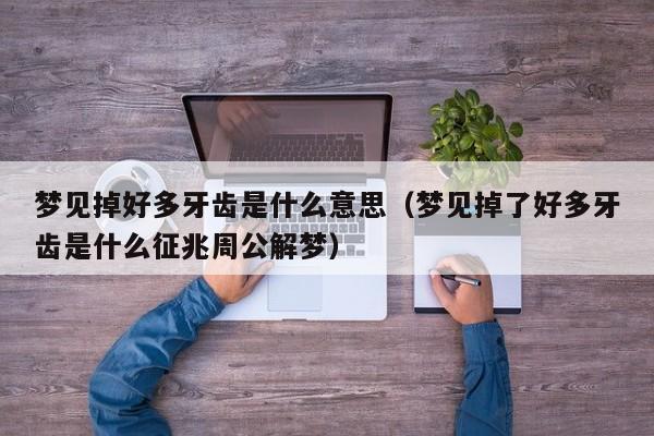 梦见掉好多牙齿是什么意思(梦见掉了好多牙齿是什么征兆周公解梦)