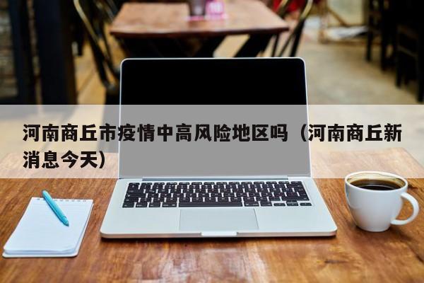 河南商丘市疫情中高风险地区吗(河南商丘新消息今天)