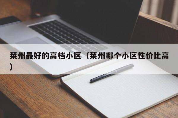 莱州最好的高档小区(莱州哪个小区性价比高)