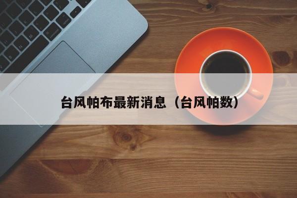 台风帕布最新消息(台风帕数)
