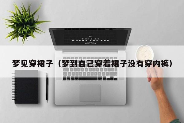 梦见穿裙子(梦到自己穿着裙子没有穿内裤)