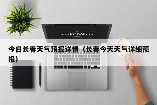 今日长春天气预报详情(长春今天天气详细预报)