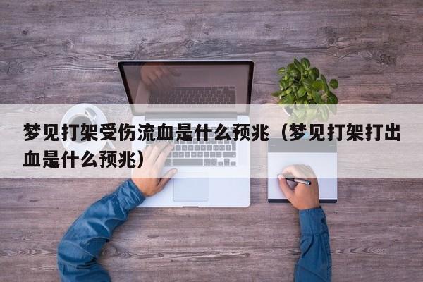 梦见打架受伤流血是什么预兆(梦见打架打出血是什么预兆)