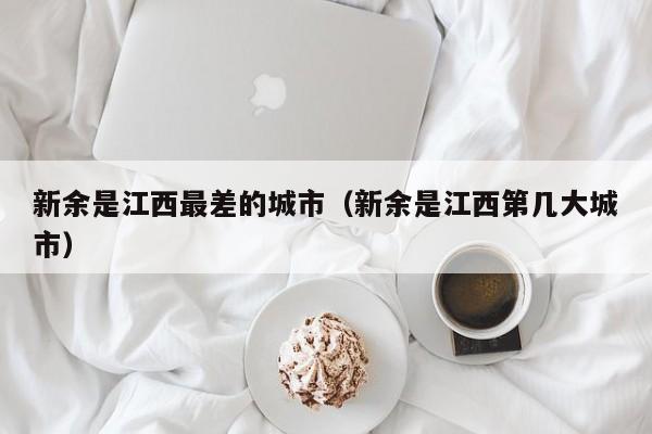 新余是江西最差的城市(新余是江西第几大城市)