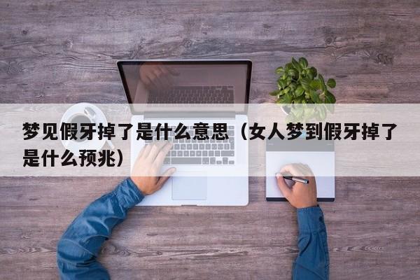 梦见假牙掉了是什么意思(女人梦到假牙掉了是什么预兆)