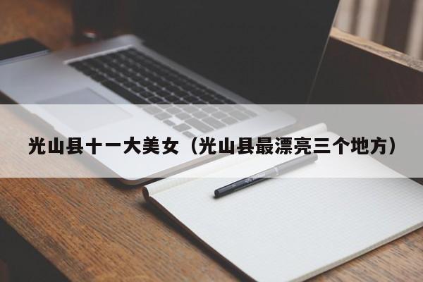 光山县十一大美女(光山县最漂亮三个地方)