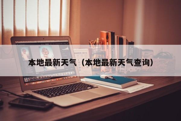 本地最新天气(本地最新天气查询)