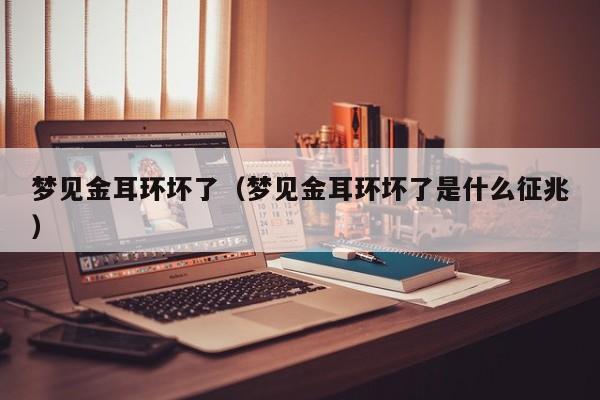 梦见金耳环坏了(梦见金耳环坏了是什么征兆)