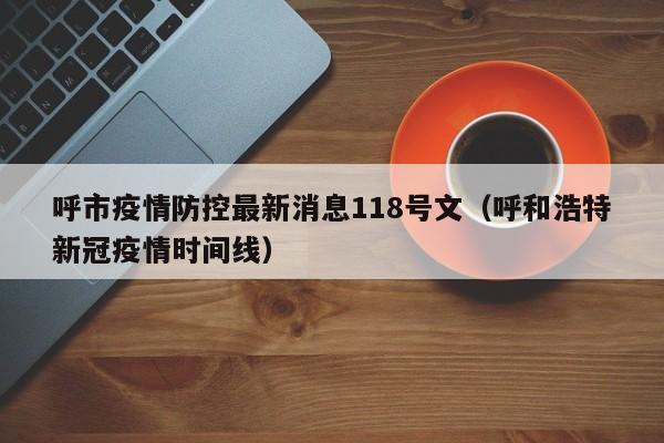 呼市疫情防控最新消息118号文(呼和浩特新冠疫情时间线)