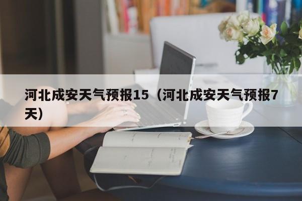 河北成安天气预报15(河北成安天气预报7天)