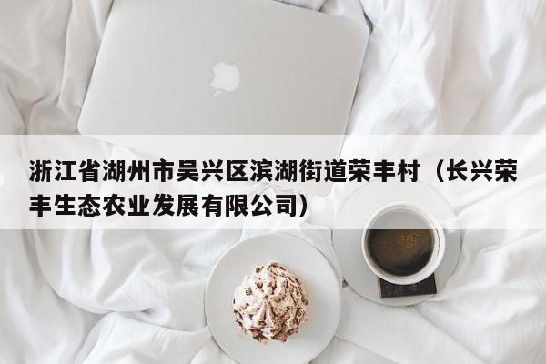 浙江省湖州市吴兴区滨湖街道荣丰村(长兴荣丰生态农业发展有限公司)