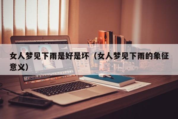 女人梦见下雨是好是坏(女人梦见下雨的象征意义)