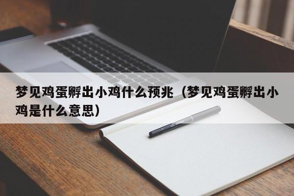 梦见鸡蛋孵出小鸡什么预兆(梦见鸡蛋孵出小鸡是什么意思)