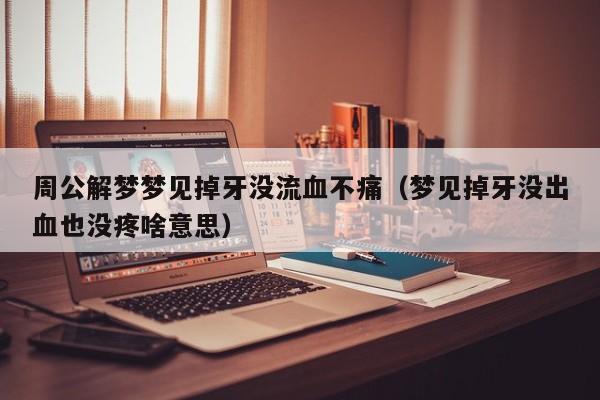 周公解梦梦见掉牙没流血不痛(梦见掉牙没出血也没疼啥意思)