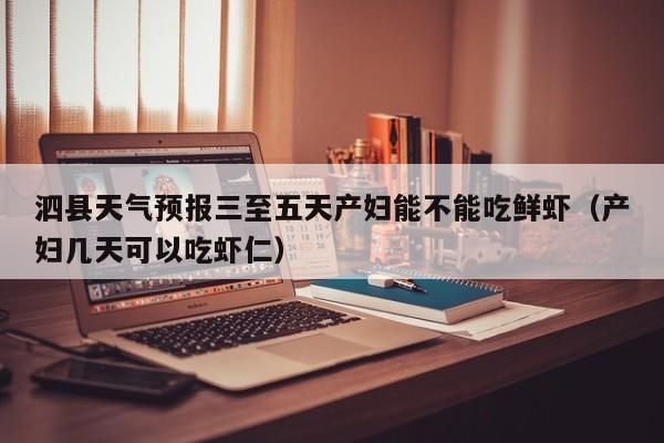 泗县天气预报三至五天产妇能不能吃鲜虾(产妇几天可以吃虾仁)