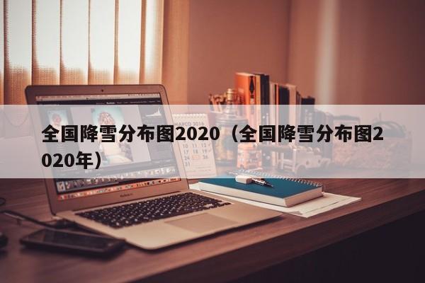 全国降雪分布图2020(全国降雪分布图2020年)