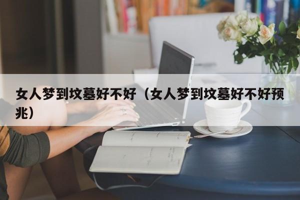 女人梦到坟墓好不好(女人梦到坟墓好不好预兆)