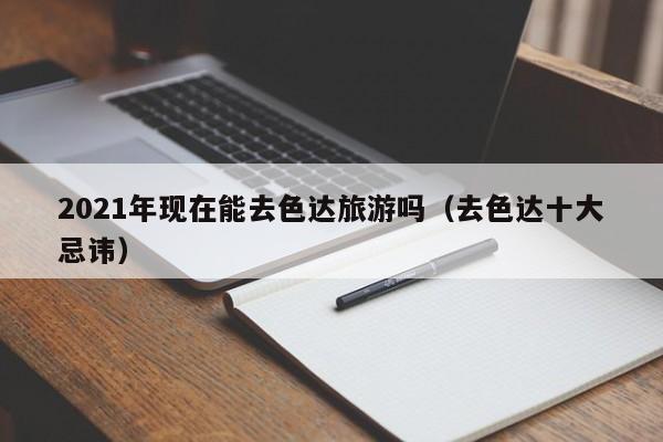 2021年现在能去色达旅游吗(去色达十大忌讳)