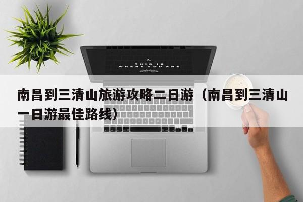 南昌到三清山旅游攻略二日游(南昌到三清山一日游最佳路线)
