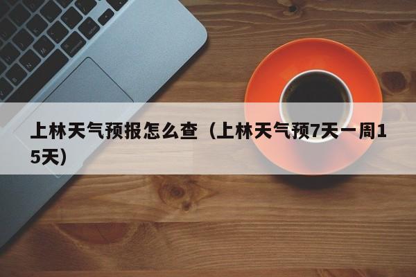 上林天气预报怎么查(上林天气预7天一周15天)