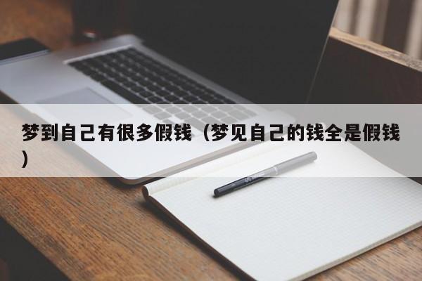 梦到自己有很多假钱(梦见自己的钱全是假钱)