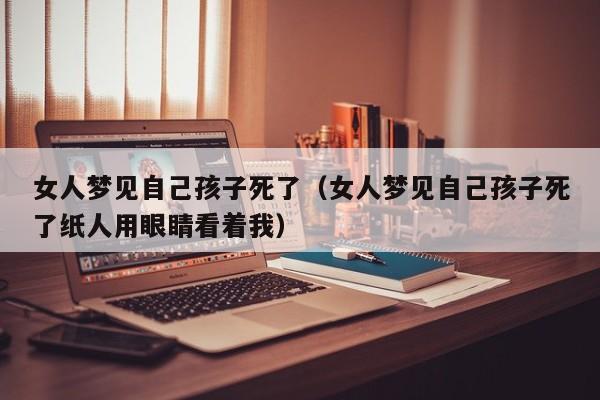 女人梦见自己孩子死了(女人梦见自己孩子死了纸人用眼睛看着我)