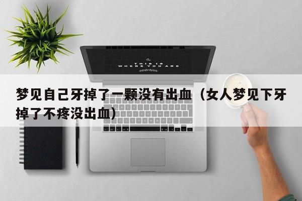 梦见自己牙掉了一颗没有出血(女人梦见下牙掉了不疼没出血)