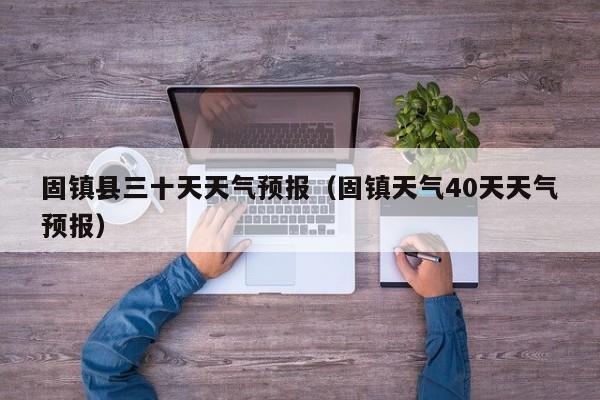 固镇县三十天天气预报(固镇天气40天天气预报)