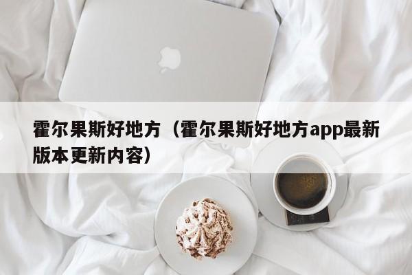 霍尔果斯好地方(霍尔果斯好地方app最新版本更新内容)