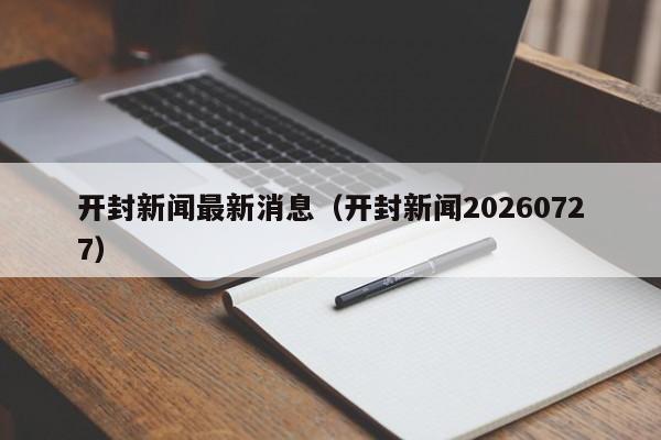 开封新闻最新消息(开封新闻20260727)