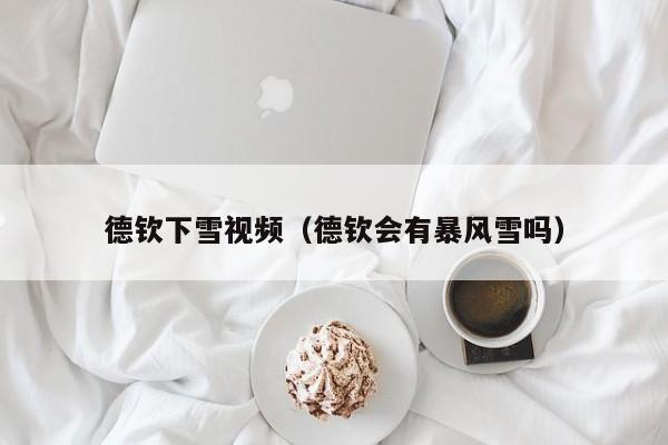 德钦下雪视频(德钦会有暴风雪吗)
